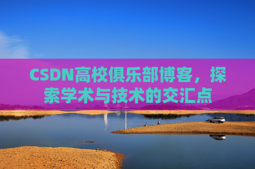 CSDN高校俱乐部博客，探索学术与技术的交汇点